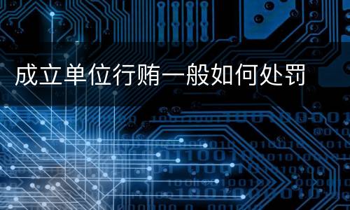 成立单位行贿一般如何处罚