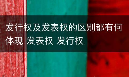 发行权及发表权的区别都有何体现 发表权 发行权