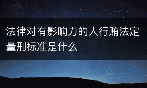 法律对有影响力的人行贿法定量刑标准是什么