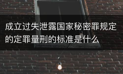 成立过失泄露国家秘密罪规定的定罪量刑的标准是什么