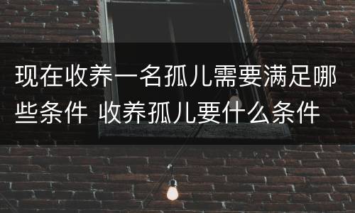 现在收养一名孤儿需要满足哪些条件 收养孤儿要什么条件