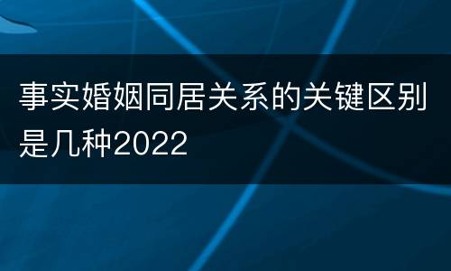事实婚姻同居关系的关键区别是几种2022