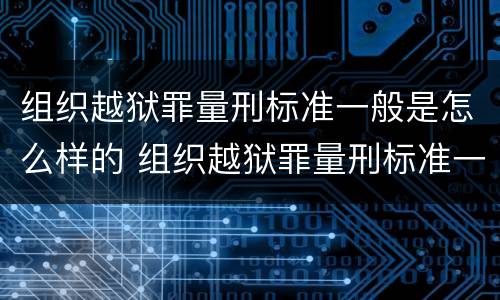 组织越狱罪量刑标准一般是怎么样的 组织越狱罪量刑标准一般是怎么样的呢