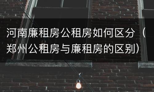 河南廉租房公租房如何区分（郑州公租房与廉租房的区别）