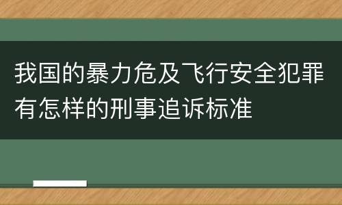 我国的暴力危及飞行安全犯罪有怎样的刑事追诉标准