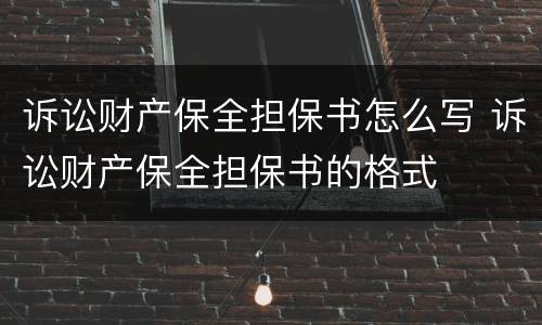 诉讼财产保全担保书怎么写 诉讼财产保全担保书的格式