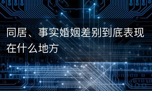 同居、事实婚姻差别到底表现在什么地方