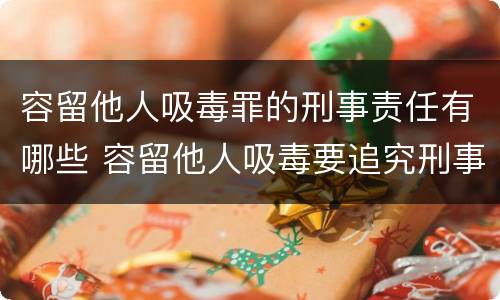 容留他人吸毒罪的刑事责任有哪些 容留他人吸毒要追究刑事责任吗