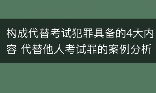 构成代替考试犯罪具备的4大内容 代替他人考试罪的案例分析