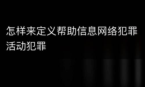 怎样来定义帮助信息网络犯罪活动犯罪