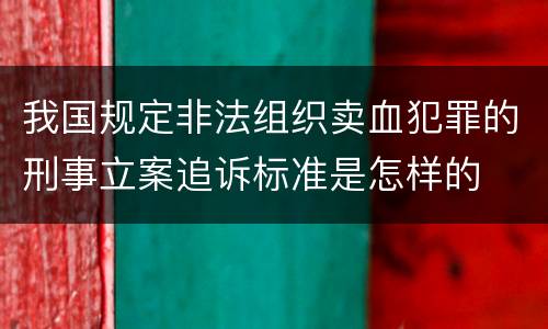 我国规定非法组织卖血犯罪的刑事立案追诉标准是怎样的