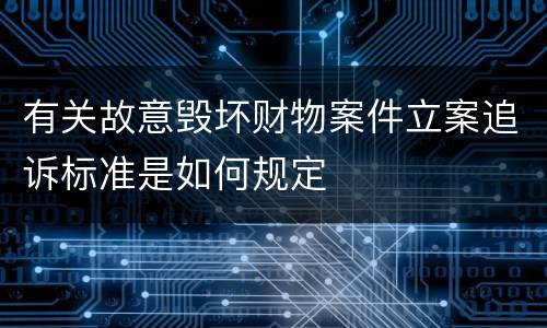 有关故意毁坏财物案件立案追诉标准是如何规定