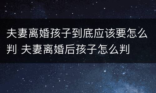 夫妻离婚孩子到底应该要怎么判 夫妻离婚后孩子怎么判