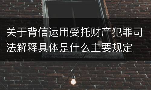 关于背信运用受托财产犯罪司法解释具体是什么主要规定