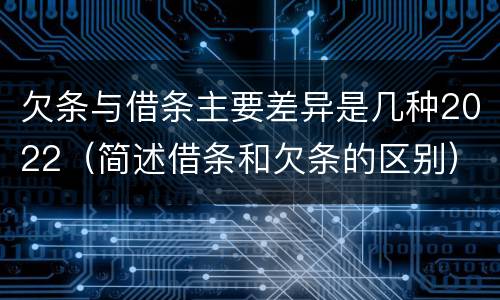 欠条与借条主要差异是几种2022（简述借条和欠条的区别）