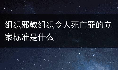 组织邪教组织令人死亡罪的立案标准是什么