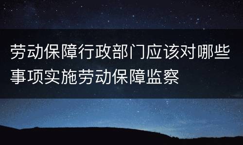 劳动保障行政部门应该对哪些事项实施劳动保障监察