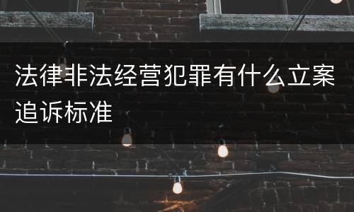 法律非法经营犯罪有什么立案追诉标准