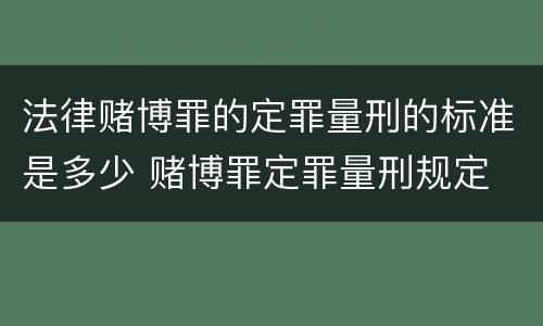 法律赌博罪的定罪量刑的标准是多少 赌博罪定罪量刑规定