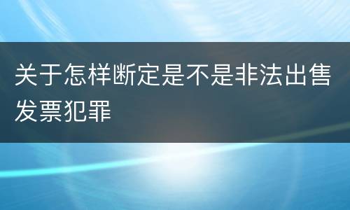 关于怎样断定是不是非法出售发票犯罪