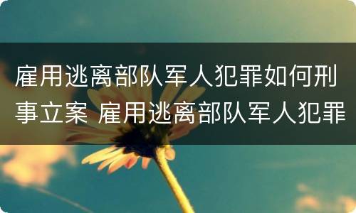 雇用逃离部队军人犯罪如何刑事立案 雇用逃离部队军人犯罪如何刑事立案