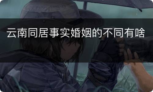 云南同居事实婚姻的不同有啥