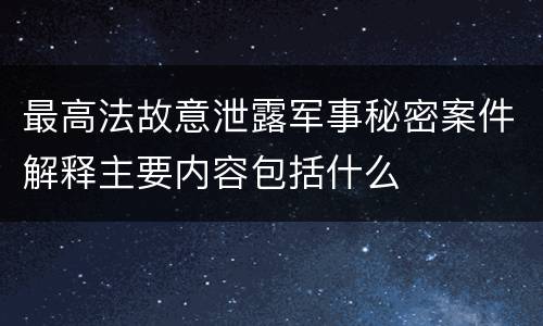 最高法故意泄露军事秘密案件解释主要内容包括什么
