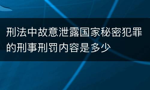 刑法中故意泄露国家秘密犯罪的刑事刑罚内容是多少