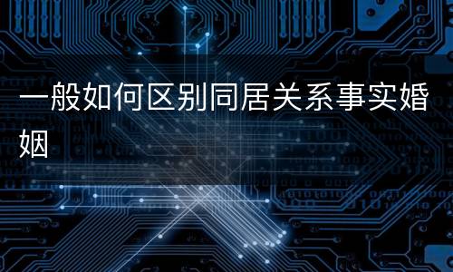 一般如何区别同居关系事实婚姻