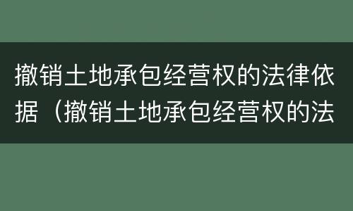 撤销土地承包经营权的法律依据（撤销土地承包经营权的法律依据是）