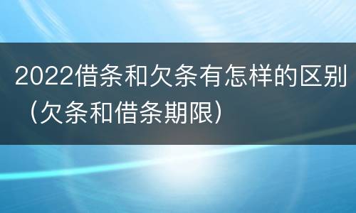2022借条和欠条有怎样的区别（欠条和借条期限）