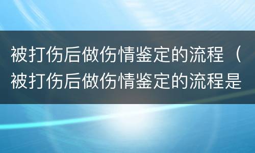 被打伤后做伤情鉴定的流程（被打伤后做伤情鉴定的流程是什么）