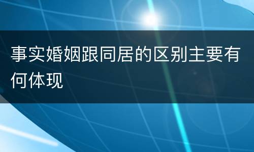 事实婚姻跟同居的区别主要有何体现