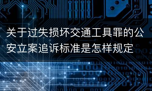 关于过失损坏交通工具罪的公安立案追诉标准是怎样规定