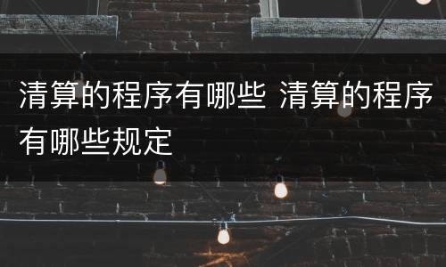 清算的程序有哪些 清算的程序有哪些规定