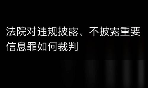 法院对违规披露、不披露重要信息罪如何裁判
