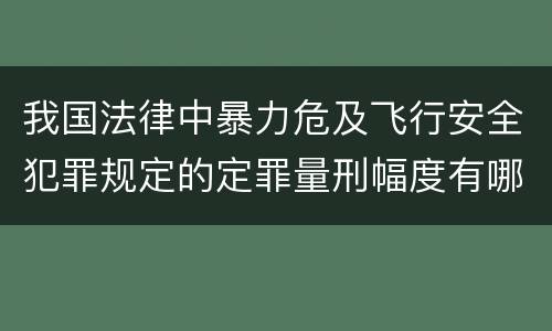 我国法律中暴力危及飞行安全犯罪规定的定罪量刑幅度有哪些