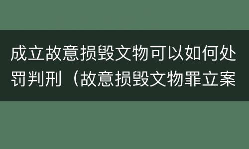 成立故意损毁文物可以如何处罚判刑（故意损毁文物罪立案标准）