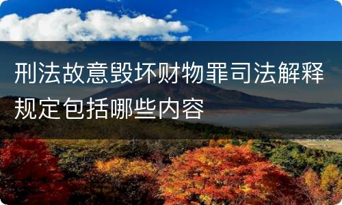 刑法故意毁坏财物罪司法解释规定包括哪些内容