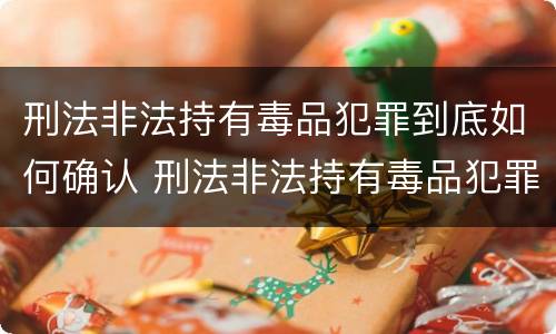 刑法非法持有毒品犯罪到底如何确认 刑法非法持有毒品犯罪到底如何确认罪名
