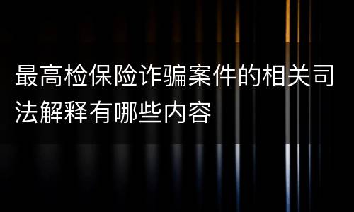 最高检保险诈骗案件的相关司法解释有哪些内容