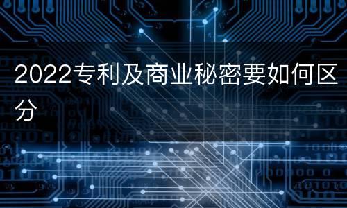 2022专利及商业秘密要如何区分