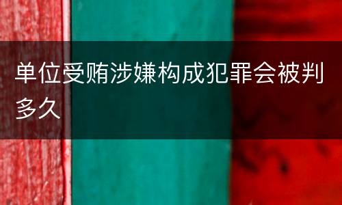 单位受贿涉嫌构成犯罪会被判多久