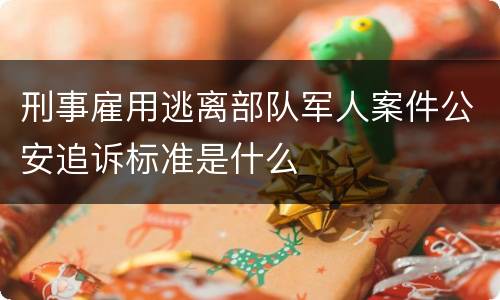 刑事雇用逃离部队军人案件公安追诉标准是什么
