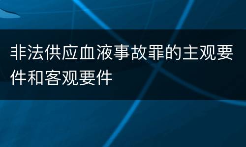 非法供应血液事故罪的主观要件和客观要件