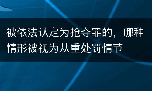 被依法认定为抢夺罪的，哪种情形被视为从重处罚情节