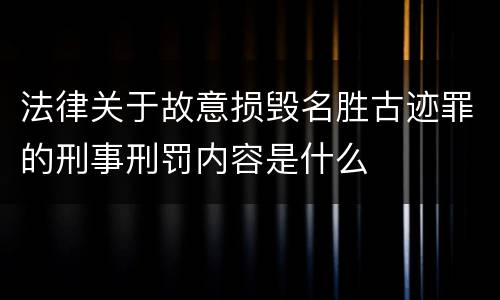 法律关于故意损毁名胜古迹罪的刑事刑罚内容是什么