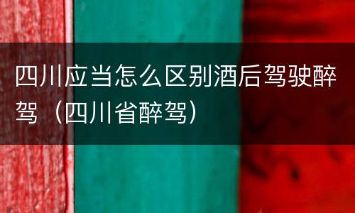 四川应当怎么区别酒后驾驶醉驾（四川省醉驾）