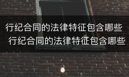 行纪合同的法律特征包含哪些 行纪合同的法律特征包含哪些内容