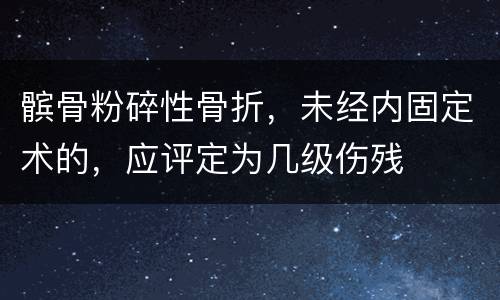 髌骨粉碎性骨折，未经内固定术的，应评定为几级伤残